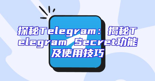 探秘Telegram：揭秘Telegram Secret功能及使用技巧