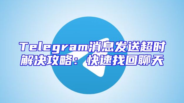 Telegram消息发送超时解决攻略：快速找回聊天