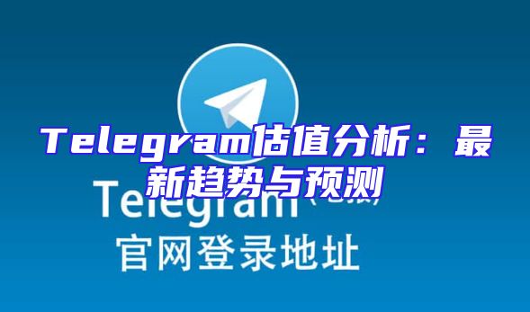 Telegram估值分析：最新趋势与预测