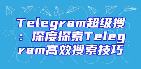 Telegram超级搜：深度探索Telegram高效搜索技巧