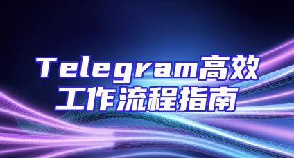 Telegram高效工作流程指南