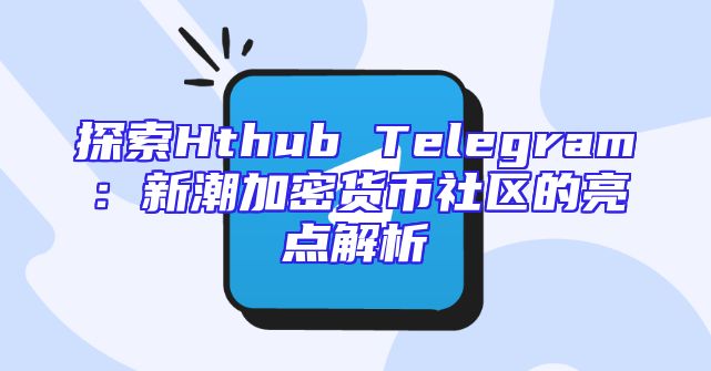探索Hthub Telegram：新潮加密货币社区的亮点解析