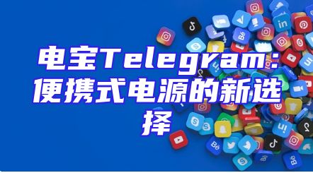 电宝Telegram：便携式电源的新选择