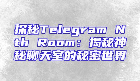 探秘Telegram Nth Room：揭秘神秘聊天室的秘密世界