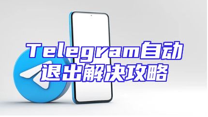Telegram自动退出解决攻略