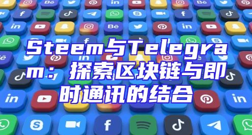 Steem与Telegram：探索区块链与即时通讯的结合