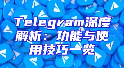 Telegram深度解析：功能与使用技巧一览