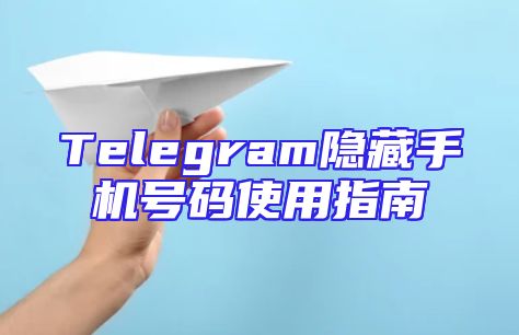 Telegram隐藏手机号码使用指南