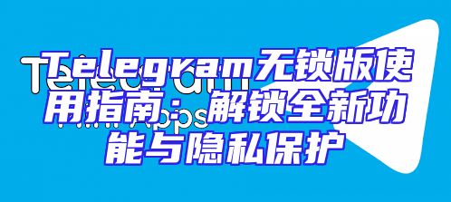 Telegram无锁版使用指南：解锁全新功能与隐私保护