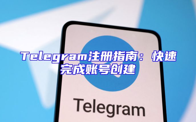 Telegram注册指南：快速完成账号创建