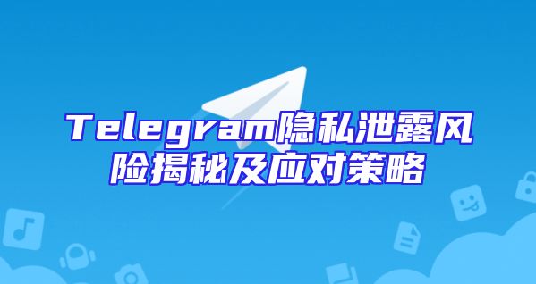 Telegram隐私泄露风险揭秘及应对策略