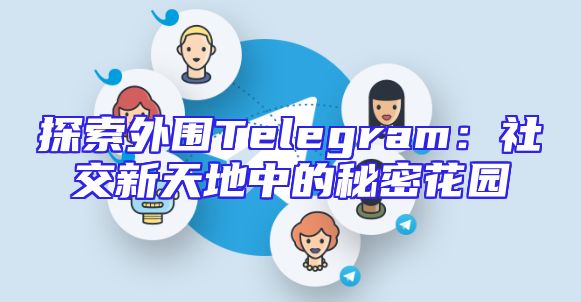 探索外围Telegram：社交新天地中的秘密花园
