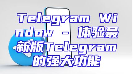 Telegram Window - 体验最新版Telegram的强大功能