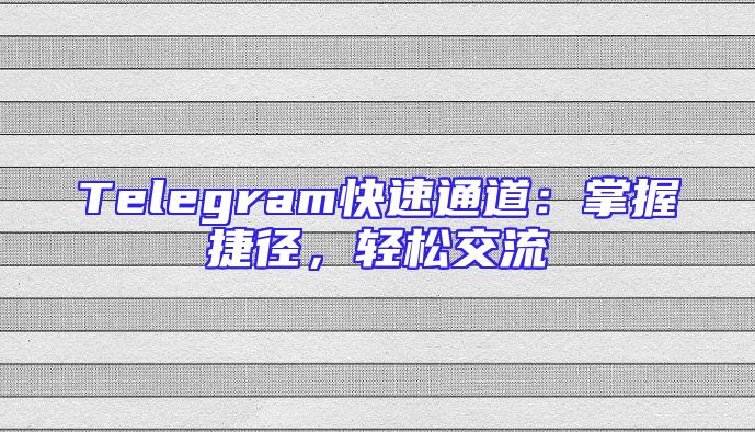 Telegram快速通道：掌握捷径，轻松交流