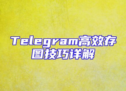 Telegram高效存图技巧详解