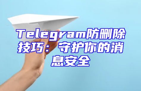 Telegram防删除技巧：守护你的消息安全