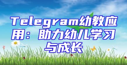 Telegram幼教应用：助力幼儿学习与成长