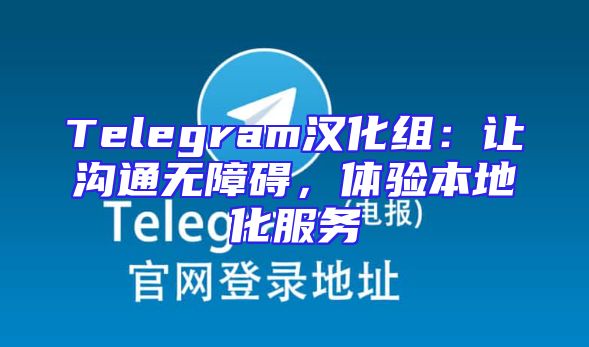 Telegram汉化组：让沟通无障碍，体验本地化服务