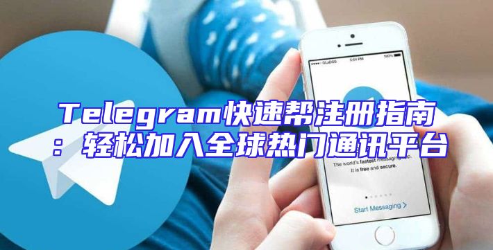 Telegram快速帮注册指南：轻松加入全球热门通讯平台
