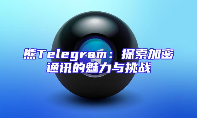 熊Telegram：探索加密通讯的魅力与挑战