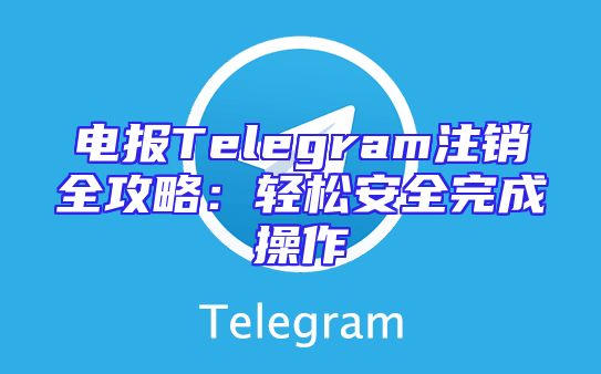 电报Telegram注销全攻略：轻松安全完成操作