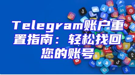 Telegram账户重置指南：轻松找回您的账号