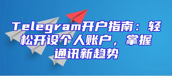 Telegram开户指南：轻松开设个人账户，掌握通讯新趋势