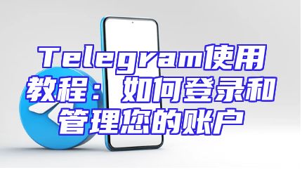 Telegram使用教程：如何登录和管理您的账户
