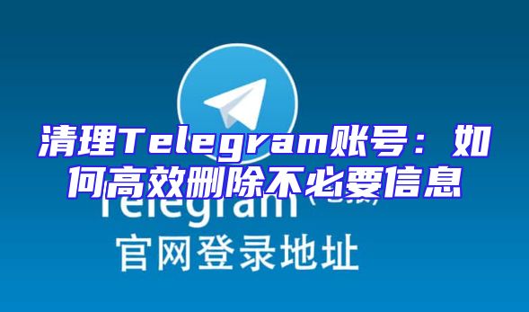 清理Telegram账号：如何高效删除不必要信息