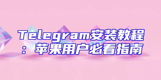 Telegram安装教程：苹果用户必看指南