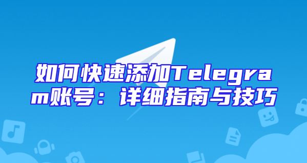 如何快速添加Telegram账号：详细指南与技巧
