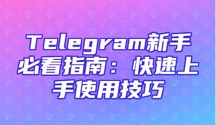 Telegram新手必看指南：快速上手使用技巧