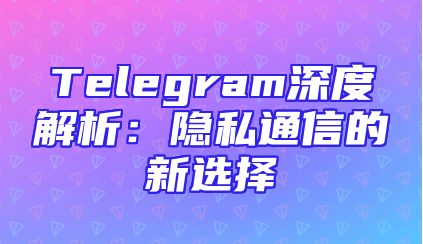 Telegram深度解析：隐私通信的新选择
