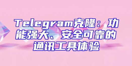 Telegram克隆：功能强大、安全可靠的通讯工具体验