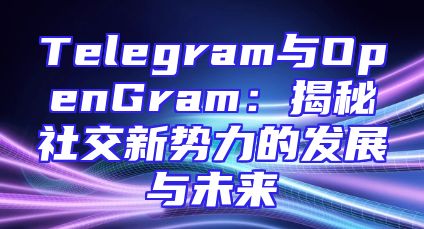 Telegram与OpenGram：揭秘社交新势力的发展与未来
