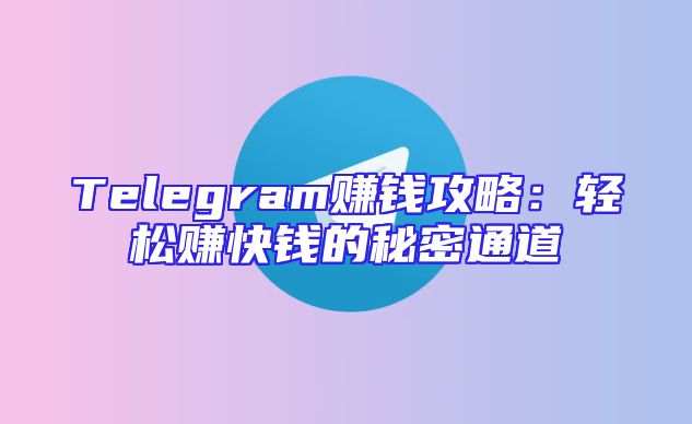 Telegram赚钱攻略：轻松赚快钱的秘密通道