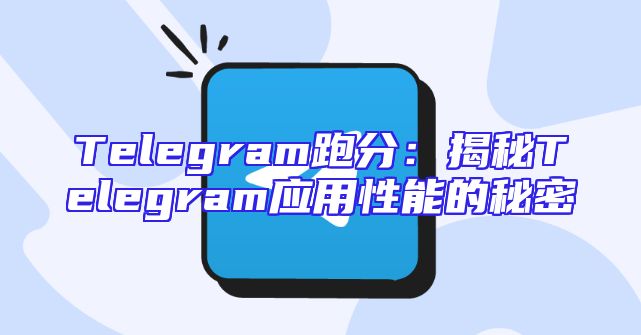 Telegram跑分：揭秘Telegram应用性能的秘密