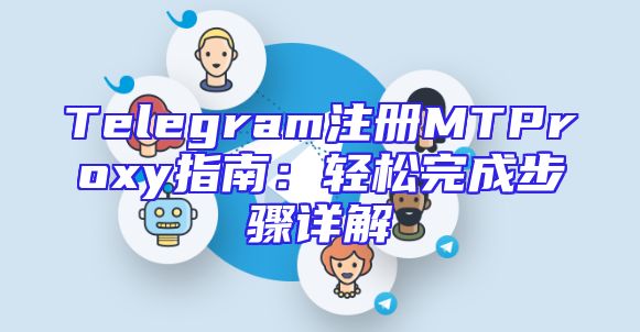 Telegram注册MTProxy指南：轻松完成步骤详解