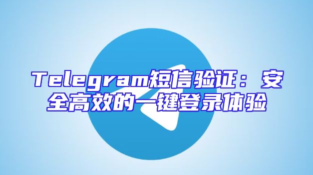 Telegram短信验证：安全高效的一键登录体验