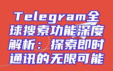Telegram全球搜索功能深度解析：探索即时通讯的无限可能