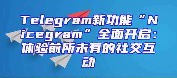 Telegram新功能“Nicegram”全面开启：体验前所未有的社交互动