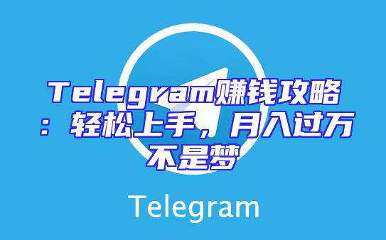 Telegram赚钱攻略：轻松上手，月入过万不是梦