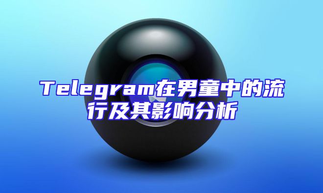 Telegram在男童中的流行及其影响分析