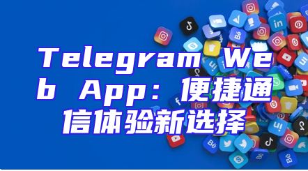 Telegram Web App：便捷通信体验新选择