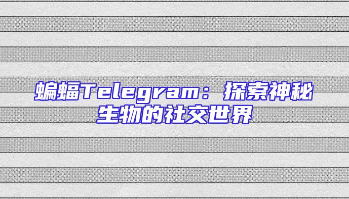 蝙蝠Telegram：探索神秘生物的社交世界