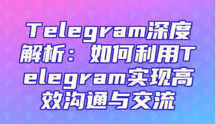 Telegram深度解析：如何利用Telegram实现高效沟通与交流