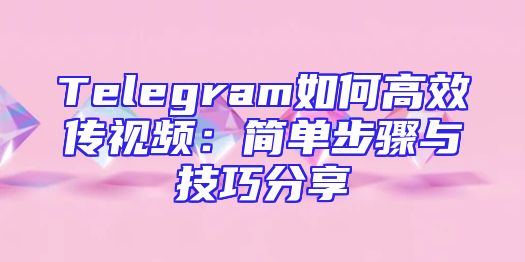 Telegram如何高效传视频：简单步骤与技巧分享