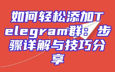 如何轻松添加Telegram群：步骤详解与技巧分享