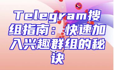 Telegram搜组指南：快速加入兴趣群组的秘诀