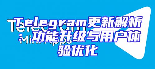 Telegram更新解析：功能升级与用户体验优化